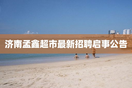 濟南孟鑫超市最新招聘啟事公告