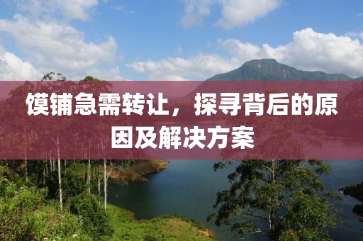 饃鋪急需轉(zhuǎn)讓，探尋背后的原因及解決方案