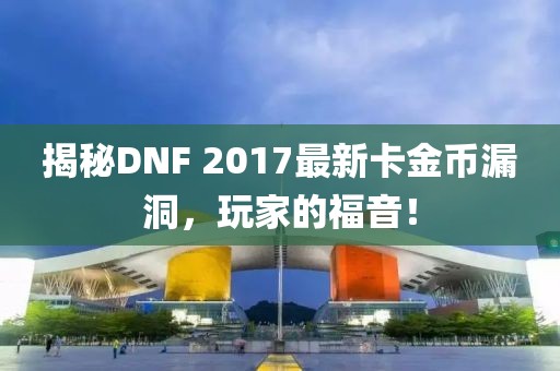 揭秘DNF 2017最新卡金幣漏洞，玩家的福音！