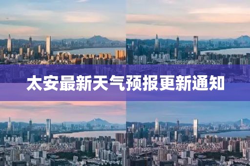 太安最新天氣預報更新通知
