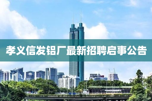 孝義信發(fā)鋁廠最新招聘啟事公告