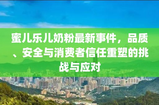 蜜兒樂兒奶粉最新事件，品質(zhì)、安全與消費(fèi)者信任重塑的挑戰(zhàn)與應(yīng)對(duì)