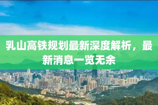 乳山高鐵規(guī)劃最新深度解析，最新消息一覽無余