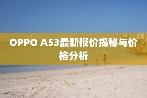 OPPO A53最新報價揭秘與價格分析