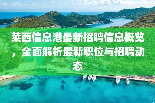 萊西信息港最新招聘信息概覽，全面解析最新職位與招聘動(dòng)態(tài)