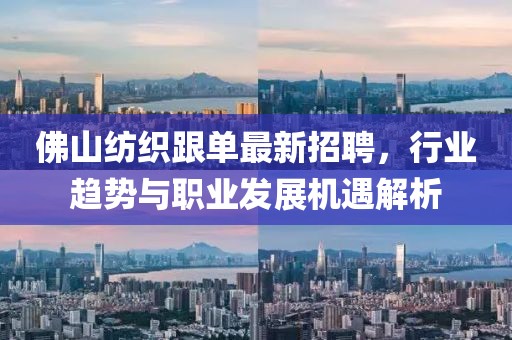 佛山紡織跟單最新招聘，行業(yè)趨勢與職業(yè)發(fā)展機(jī)遇解析