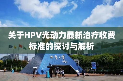 關(guān)于HPV光動力最新治療收費標準的探討與解析