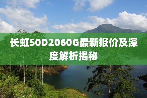 長虹50D2060G最新報價及深度解析揭秘
