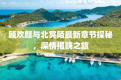 顧歡顏與北冥陌最新章節(jié)探秘，深情揭曉之旅