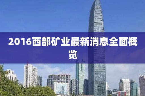2016西部礦業(yè)最新消息全面概覽