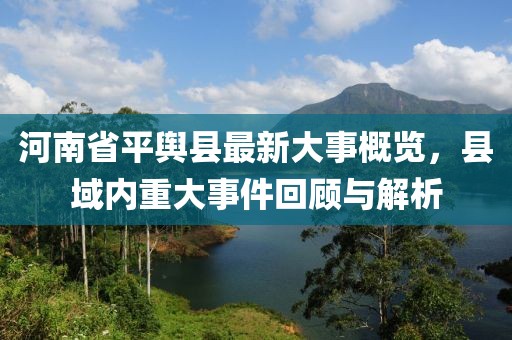 河南省平輿縣最新大事概覽，縣域內(nèi)重大事件回顧與解析