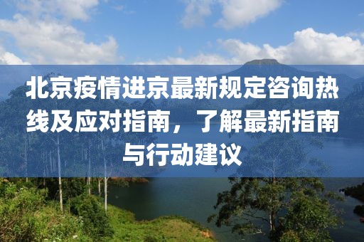 北京疫情進(jìn)京最新規(guī)定咨詢熱線及應(yīng)對指南，了解最新指南與行動(dòng)建議
